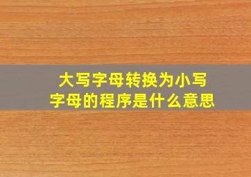 大写字母转换为小写字母的程序是什么意思