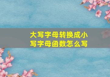 大写字母转换成小写字母函数怎么写