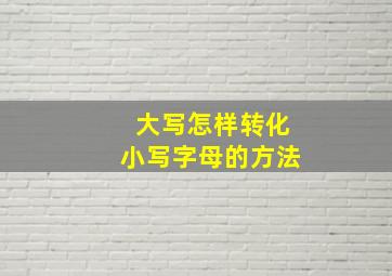 大写怎样转化小写字母的方法