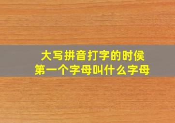 大写拼音打字的时侯第一个字母叫什么字母