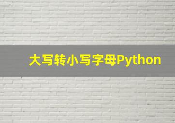 大写转小写字母Python