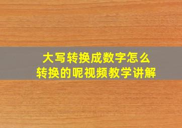 大写转换成数字怎么转换的呢视频教学讲解