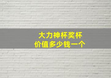 大力神杯奖杯价值多少钱一个