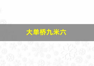 大单桥九米六