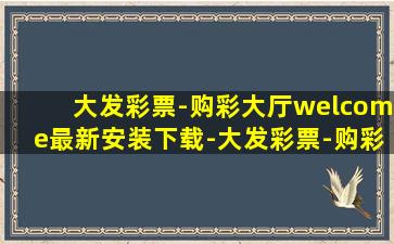 大发彩票-购彩大厅welcome最新安装下载-大发彩票-购彩