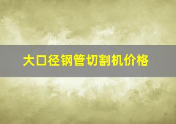 大口径钢管切割机价格