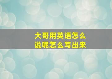 大哥用英语怎么说呢怎么写出来