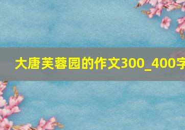 大唐芙蓉园的作文300_400字