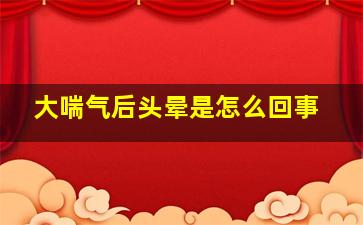 大喘气后头晕是怎么回事