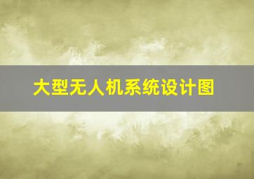 大型无人机系统设计图