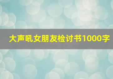 大声吼女朋友检讨书1000字