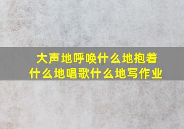 大声地呼唤什么地抱着什么地唱歌什么地写作业