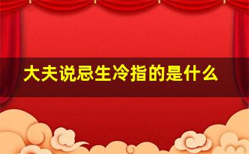 大夫说忌生冷指的是什么