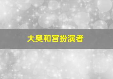 大奥和宫扮演者