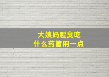 大姨妈腥臭吃什么药管用一点