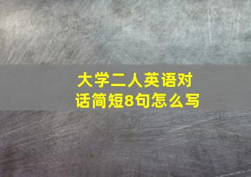 大学二人英语对话简短8句怎么写