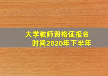 大学教师资格证报名时间2020年下半年