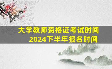 大学教师资格证考试时间2024下半年报名时间