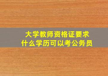 大学教师资格证要求什么学历可以考公务员