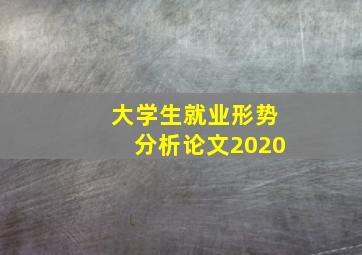 大学生就业形势分析论文2020