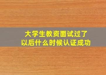 大学生教资面试过了以后什么时候认证成功