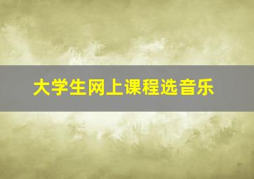 大学生网上课程选音乐