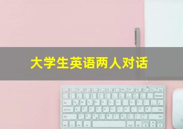 大学生英语两人对话