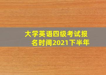 大学英语四级考试报名时间2021下半年