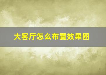 大客厅怎么布置效果图