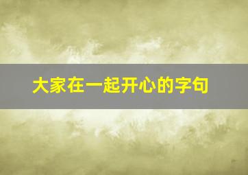 大家在一起开心的字句