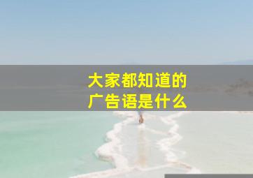 大家都知道的广告语是什么