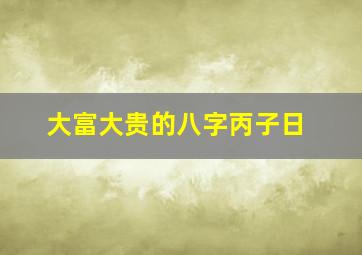 大富大贵的八字丙子日