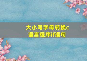 大小写字母转换c语言程序if语句