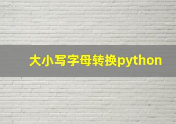 大小写字母转换python