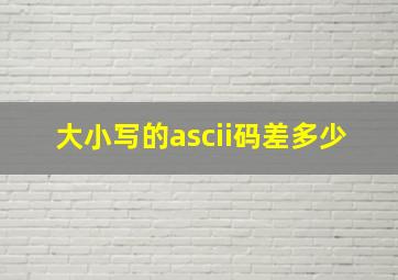 大小写的ascii码差多少