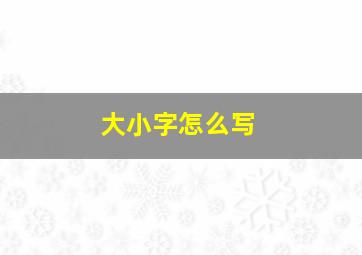 大小字怎么写