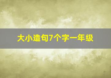 大小造句7个字一年级