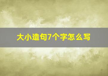 大小造句7个字怎么写