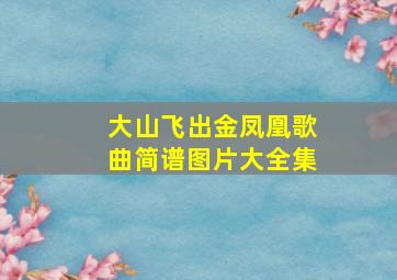 大山飞出金凤凰歌曲简谱图片大全集