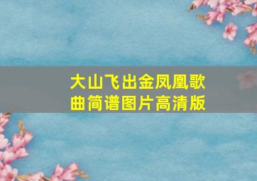 大山飞出金凤凰歌曲简谱图片高清版