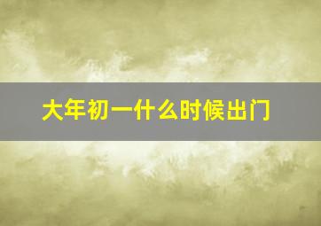 大年初一什么时候出门