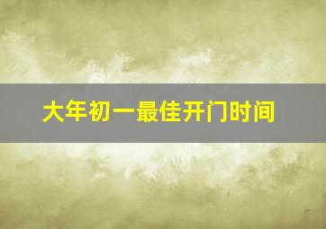 大年初一最佳开门时间