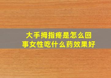 大手拇指疼是怎么回事女性吃什么药效果好