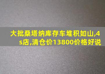 大批桑塔纳库存车堆积如山,4s店,清仓价13800价格好说