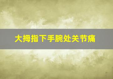 大拇指下手腕处关节痛