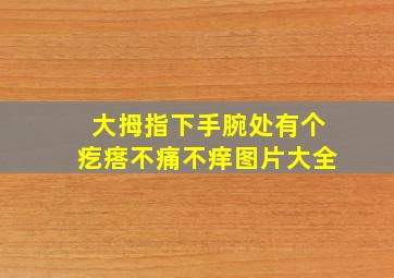 大拇指下手腕处有个疙瘩不痛不痒图片大全