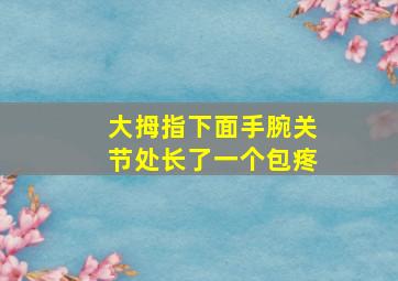 大拇指下面手腕关节处长了一个包疼