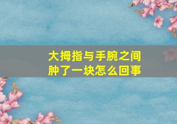 大拇指与手腕之间肿了一块怎么回事