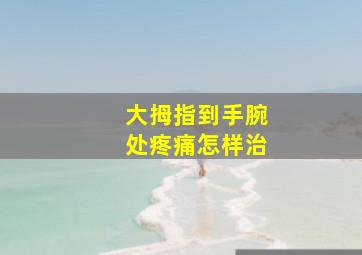 大拇指到手腕处疼痛怎样治