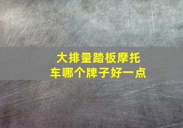 大排量踏板摩托车哪个牌子好一点